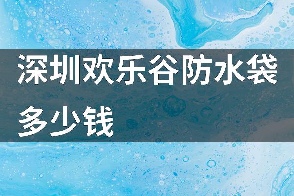 深圳欢乐谷防水袋多少钱