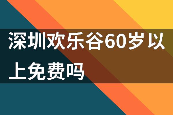 深圳欢乐谷60岁以上免费吗