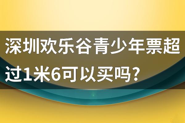 深圳欢乐谷青少年票超过1米6可以买吗?