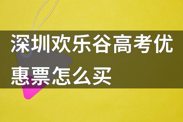 深圳欢乐谷高考优惠票怎么买
