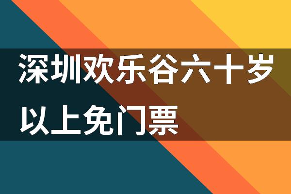 深圳欢乐谷六十岁以上免门票