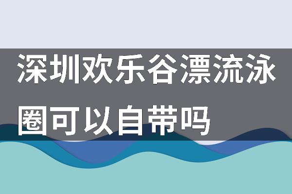 深圳欢乐谷漂流泳圈可以自带吗