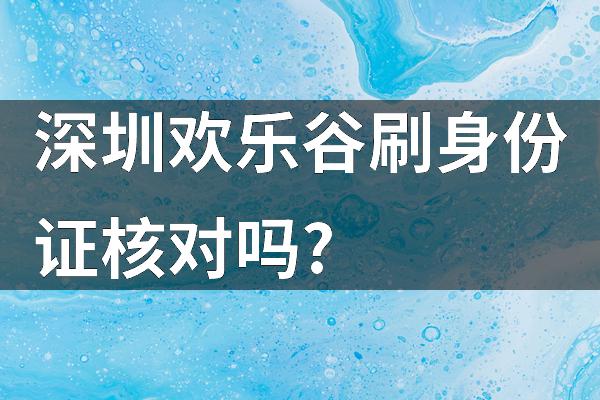 深圳欢乐谷刷身份证核对吗?