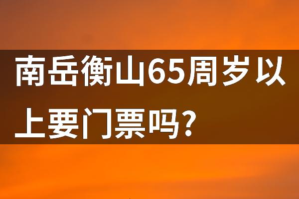南岳衡山65周岁以上要门票吗?