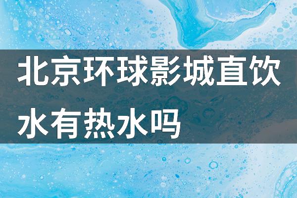 北京环球影城直饮水有热水吗