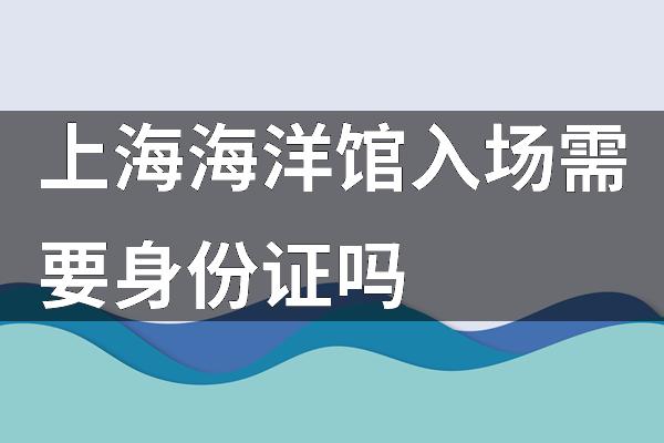 上海海洋馆入场需要身份证吗