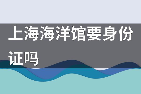 上海海洋馆要身份证吗