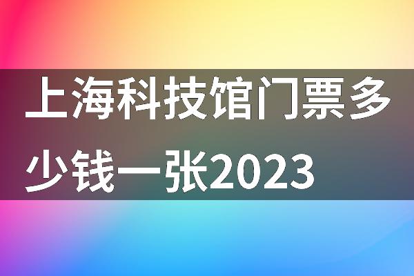 上海科技馆门票多少钱一张2023