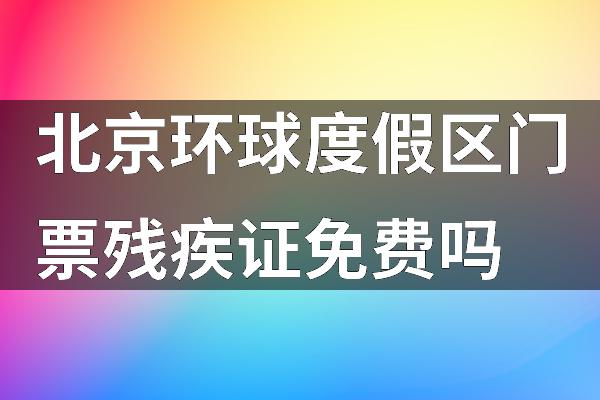北京环球度假区门票残疾证免费吗