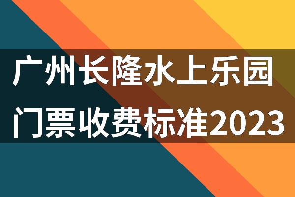 广州长隆水上乐园门票收费标准2023