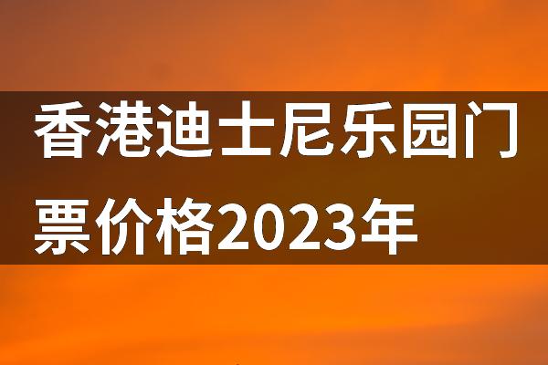 香港迪士尼乐园门票价格2023年