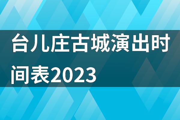 台儿庄古城演出时间表2023