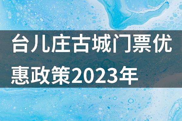 台儿庄古城门票优惠政策2023年