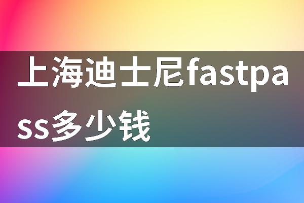上海迪士尼fastpass多少钱