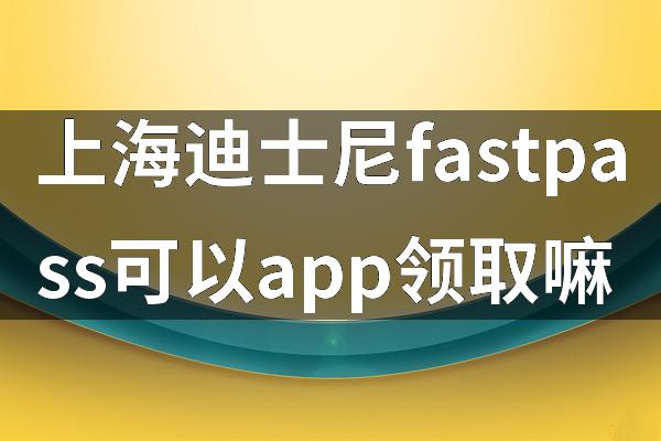 上海迪士尼fastpass可以app领取嘛