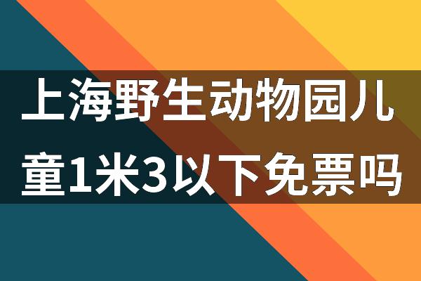 上海野生动物园儿童1米3以下免票吗