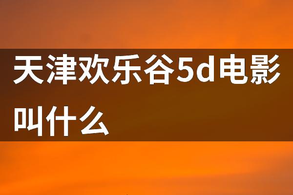天津欢乐谷5d电影叫什么